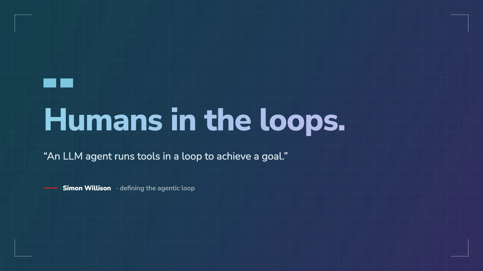 Quote card reading 'Humans in the loops', with Simon Willison's definition of an LLM agent as running tools in a loop to achieve a goal.
